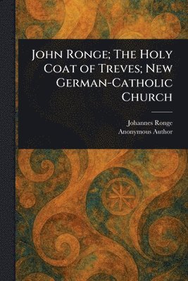bokomslag John Ronge; The Holy Coat of Treves; New German-Catholic Church