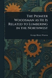 bokomslag Pioneer Woodsman as He Is Related to Lumbering in the Northwest