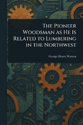 bokomslag Pioneer Woodsman as He Is Related to Lumbering in the Northwest