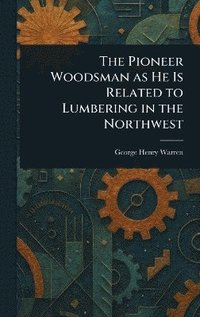 bokomslag Pioneer Woodsman as He Is Related to Lumbering in the Northwest