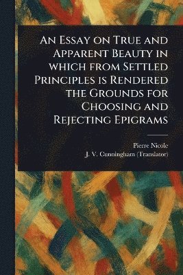 bokomslag Essay on True and Apparent Beauty in Which From Settled Principles is Rendered the Grounds for Choosing and Rejecting Epigrams