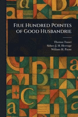 Thomas Tusser, Sidney J H (Sidney John H Herrtage, William H Payne - Fiue Hundred Pointes of Good Husbandrie, Häftad