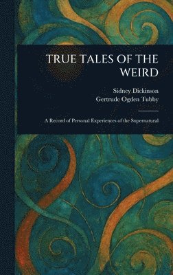 Sidney Dickinson, Gertrude Ogden Tubby - True Tales of the Weird, Inbunden