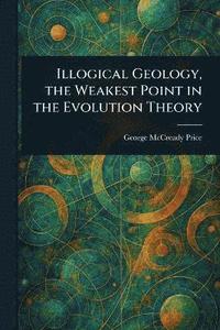 bokomslag Illogical Geology, the Weakest Point in the Evolution Theory