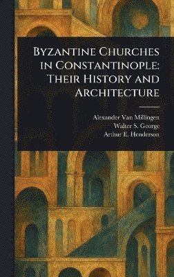 Alexander Van Millingen, Walter S George, Arthur E (Arthur Edward) Henderson - Byzantine Churches in Constantinople, Inbunden