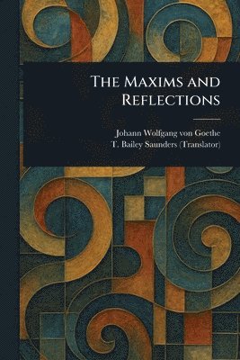 Johann Wolfgang Von Goethe, T Bailey (Thomas Bailey) Saunders - Maxims and Reflections, Häftad