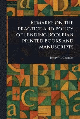 Henry W (Henry William) Chandler, Henry W. (Henry William) Chandler - Remarks on the Practice and Policy of Lending Bodleian Printed Books and Manuscripts, Häftad