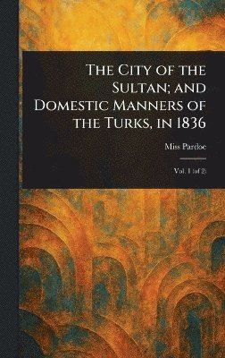 bokomslag City of the Sultan; and Domestic Manners of the Turks, in 1836