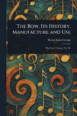 Henry Saint-George - Bow, Its History, Manufacture and Use, Häftad