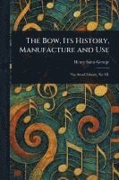 bokomslag The Bow, Its History, Manufacture and Use