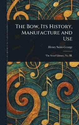 Henry Saint-George - Bow, Its History, Manufacture and Use, Inbunden
