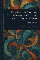 bokomslag Border Spy; or, The Beautiful Captive of the Rebel Camp