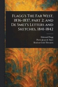 bokomslag Flagg's The Far West, 1836-1837, Part 2; and De Smet's Letters and Sketches, 1841-1842