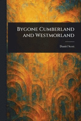 Daniel Scott - Bygone Cumberland and Westmorland, Häftad