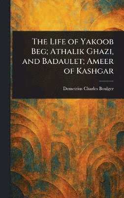 bokomslag Life of Yakoob Beg; Athalik Ghazi, and Badaulet; Ameer of Kashgar