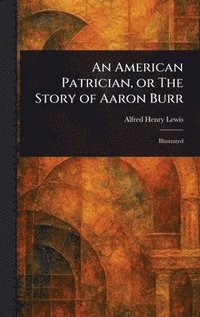 bokomslag American Patrician, or The Story of Aaron Burr