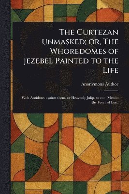 bokomslag Curtezan Unmasked; or, The Whoredomes of Jezebel Painted to the Life