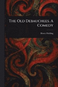 bokomslag Old Debauchees. A Comedy