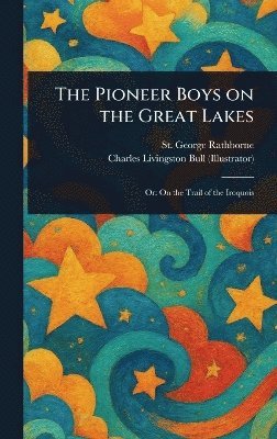 St George Rathborne, Charles Livingston Bull - Pioneer Boys on the Great Lakes, Inbunden