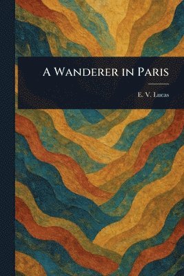 E V (Edward Verrall) Lucas - Wanderer in Paris, Häftad