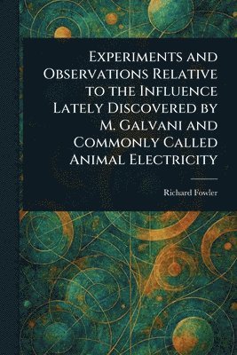Experiments and Observations Relative to the Influence Lately Discovered by M. Galvani and Commonly Called Animal Electricity 1