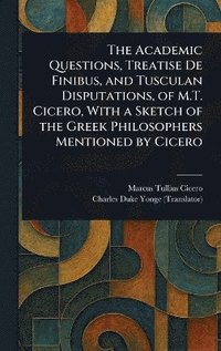 bokomslag Academic Questions, Treatise De Finibus, and Tusculan Disputations, of M.T. Cicero, With a Sketch of the Greek Philosophers Mentioned by Cicero