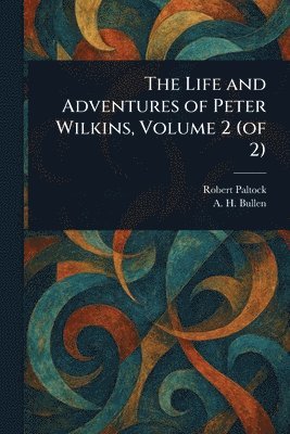 Robert Paltock, A H (Arthur Henry) Bullen, A. H. (Arthur Henry) Bullen - Life and Adventures of Peter Wilkins, Volume 2 (of 2), Häftad