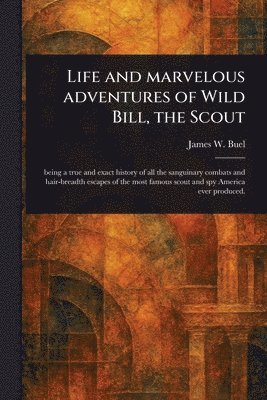 James W (James William) Buel - Life and Marvelous Adventures of Wild Bill, the Scout, Häftad