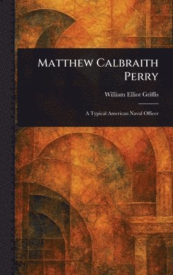 William Elliot Griffis - Matthew Calbraith Perry, Inbunden