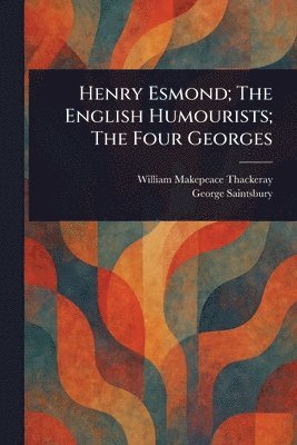 William Makepeace Thackeray, George Saintsbury - Henry Esmond; The English Humourists; The Four Georges, Häftad