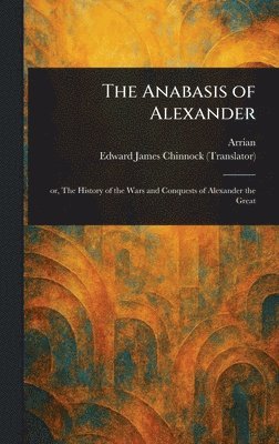 Arrian, Edward James Chinnock - Anabasis of Alexander, Inbunden
