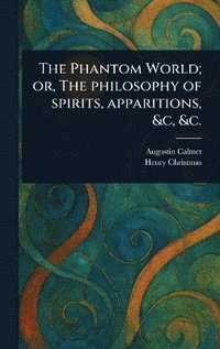 bokomslag Phantom World; or, The Philosophy of Spirits, Apparitions, &c, &c.