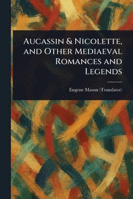 Eugene Mason - Aucassin & Nicolette, and Other Mediaeval Romances and Legends, Häftad