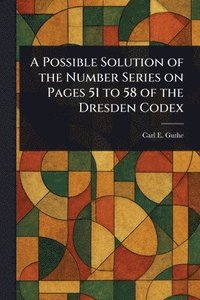 bokomslag Possible Solution of the Number Series on Pages 51 to 58 of the Dresden Codex