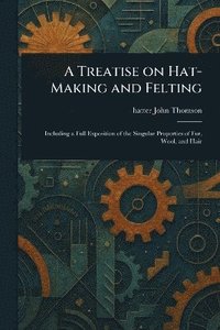 bokomslag Treatise on Hat-Making and Felting