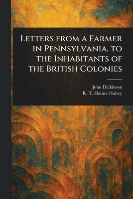 John Dickinson, R T Haines (Richard Townley Halsey - Letters From a Farmer in Pennsylvania, to the Inhabitants of the British Colonies, Häftad