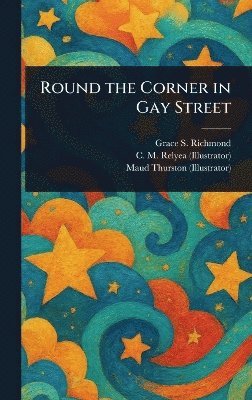 Grace S (Grace Smith) Richmond, C M (Charles M ) Relyea, Maud Thurston - Round the Corner in Gay Street, Inbunden
