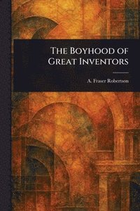 bokomslag The Boyhood of Great Inventors