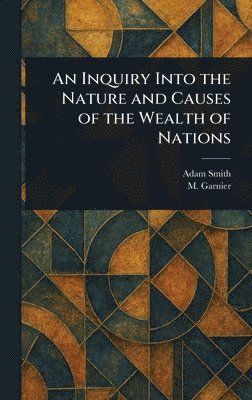 Adam Smith, M (Germain) Garnier - Inquiry Into the Nature and Causes of the Wealth of Nations, Inbunden
