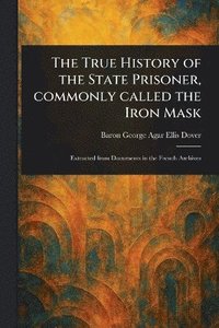 bokomslag The True History of the State Prisoner, Commonly Called the Iron Mask