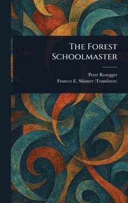 Peter Rosegger, Frances E Skinner - Forest Schoolmaster, Inbunden