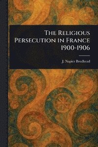 bokomslag Religious Persecution in France 1900-1906