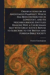 bokomslag Observations on an Anonymous Pamphlet, Which Has Been Distributed in Lowestoft, and Its Neighbourhood, Entitled Reasons Why a Churchman May With Great Justice Refuse to Subscribe to the British and...