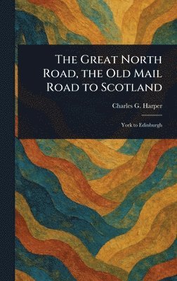 Charles G (Charles George) Harper - Great North Road, the Old Mail Road to Scotland, Inbunden
