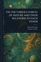 bokomslag On the Various Forces of Nature and Their Relations to Each Other