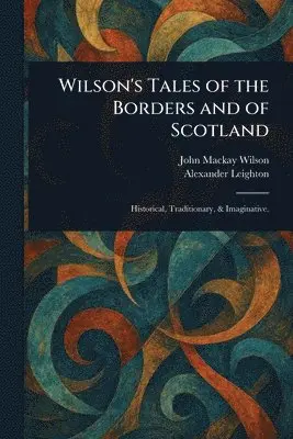 John MacKay Wilson, Alexander Leighton - Wilson's Tales of the Borders and of Scotland, Häftad. Tillgänglighet: Lägg i varukorg
