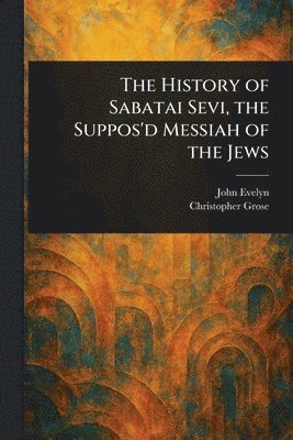 John Evelyn, Christopher Grose - History of Sabatai Sevi, the Suppos'd Messiah of the Jews, Häftad