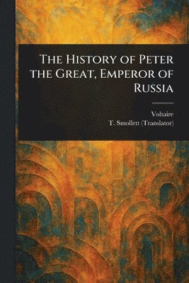 Voltaire, T (Tobias) Smollett - History of Peter the Great, Emperor of Russia, Häftad