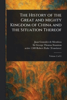 bokomslag The History of the Great and Mighty Kingdom of China and the Situation Thereof