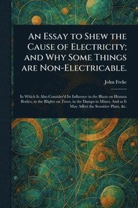 bokomslag Essay to Shew the Cause of Electricity; and Why Some Things Are Non-Electricable.